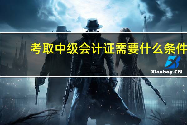 考取中级会计证需要什么条件
