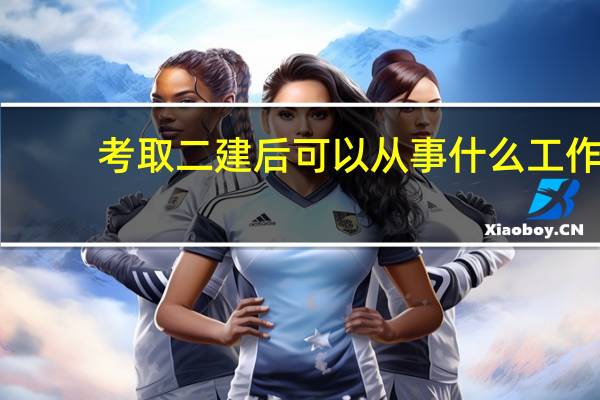 考取二建后可以从事什么工作