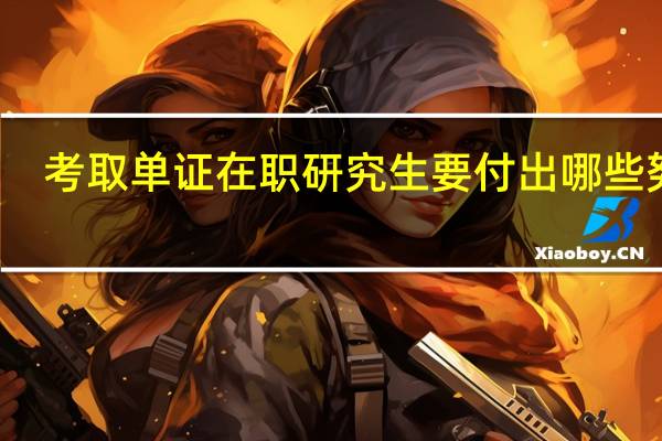 考取单证在职研究生要付出哪些努力