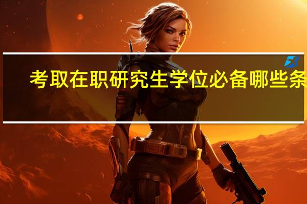 考取在职研究生学位必备哪些条件
