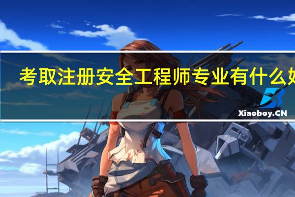 考取注册安全工程师专业有什么好处