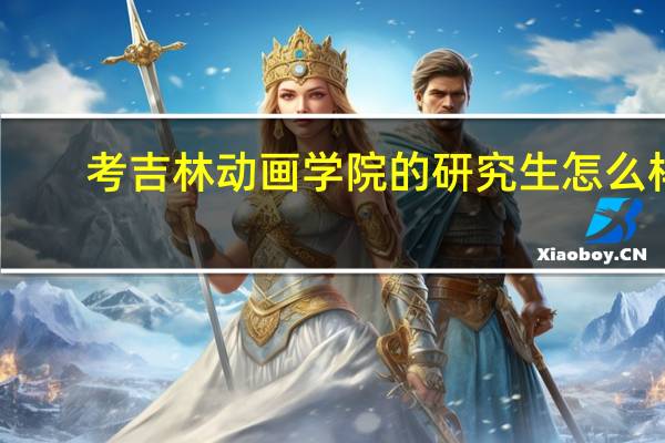 考吉林动画学院的研究生怎么样