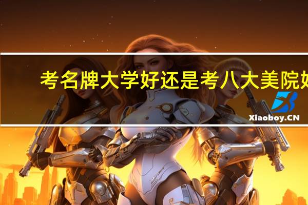 考名牌大学好还是考八大美院好