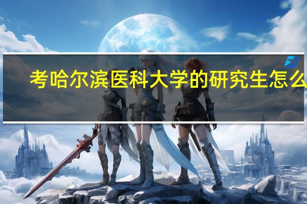 考哈尔滨医科大学的研究生怎么样