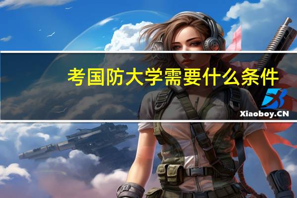 考国防大学需要什么条件