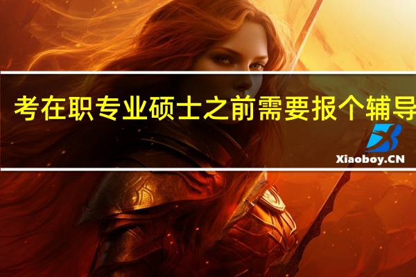 考在职专业硕士之前需要报个辅导班吗