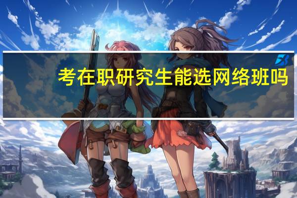 考在职研究生能选网络班吗