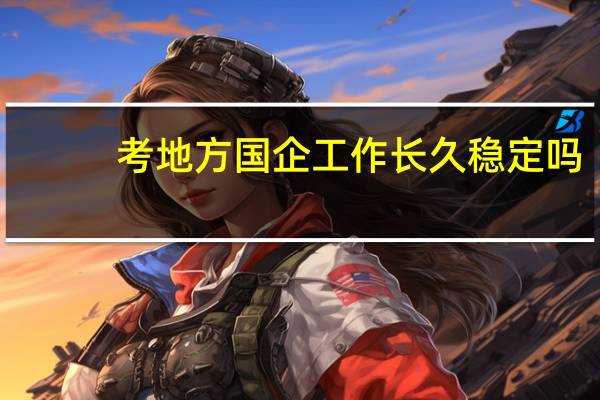 考地方国企工作长久稳定吗