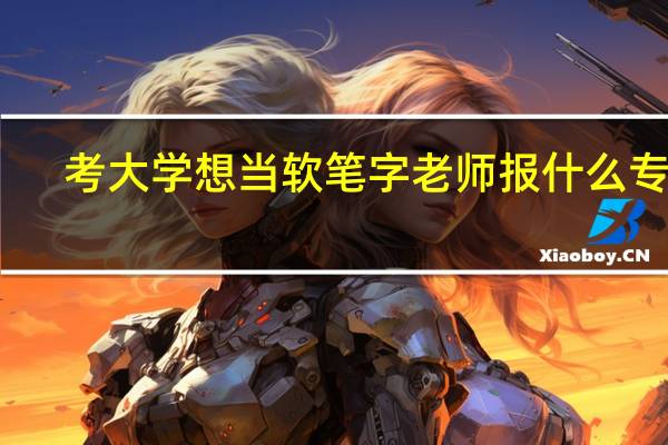 考大学想当软笔字老师报什么专业