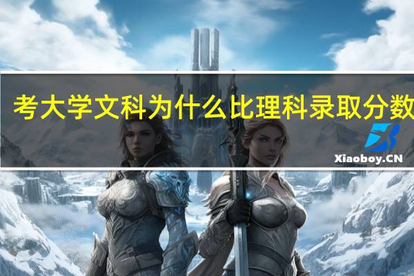 考大学文科为什么比理科录取分数要高