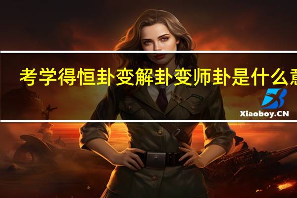 考学得恒卦变解卦变师卦是什么意思