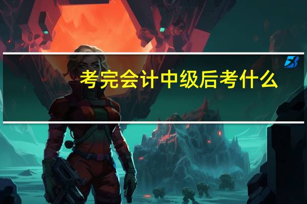 考完会计中级后考什么