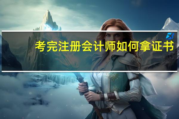 考完注册会计师如何拿证书
