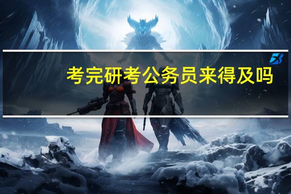 考完研考公务员来得及吗