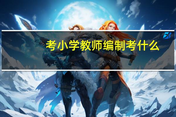 考小学教师编制考什么