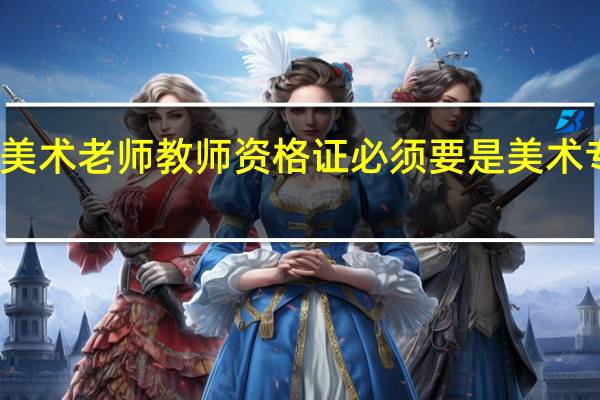 考小学美术老师教师资格证必须要是美术专业毕业的吗