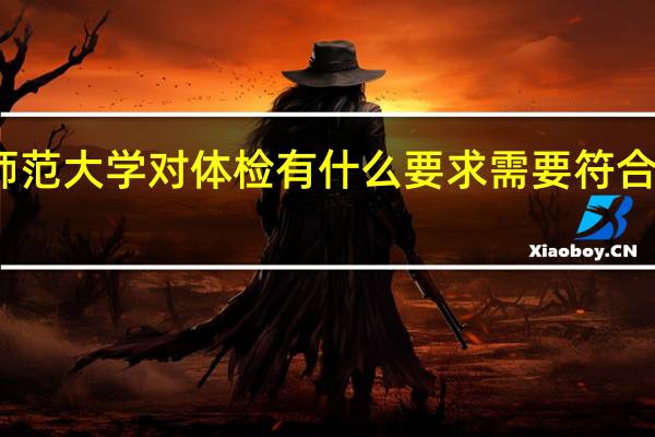 考师范大学对体检有什么要求 需要符合哪些条件