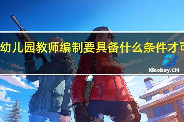 考幼儿园教师编制要具备什么条件才可以报考