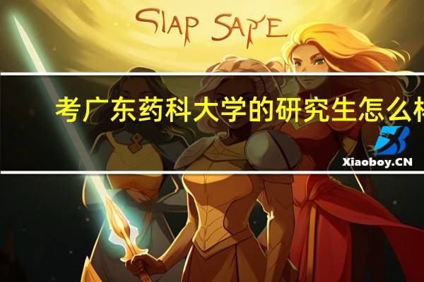 考广东药科大学的研究生怎么样