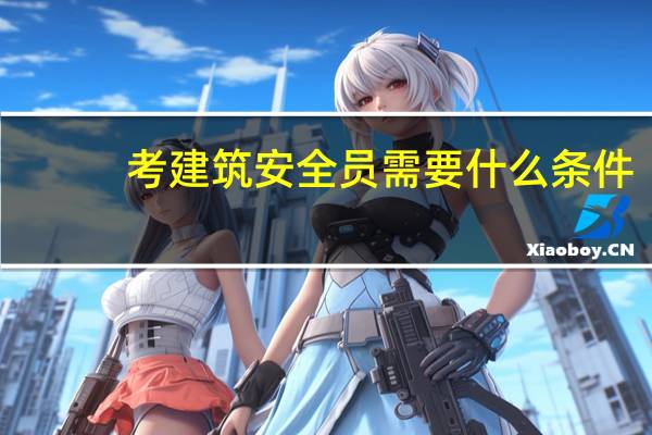 考建筑安全员需要什么条件