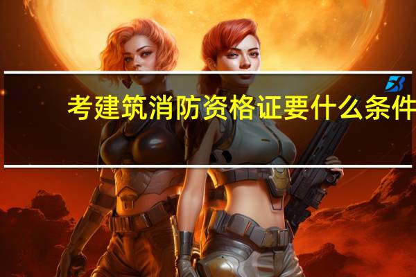 考建筑消防资格证要什么条件