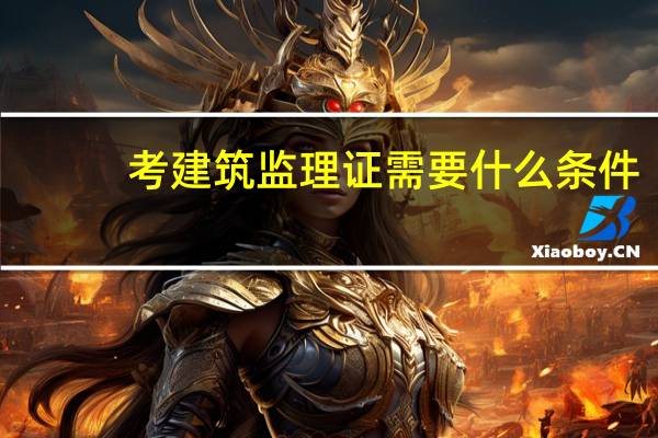 考建筑监理证需要什么条件