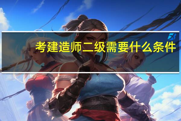 考建造师二级需要什么条件