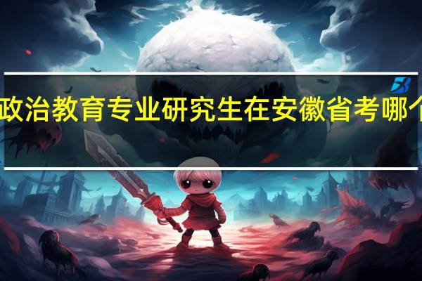 考思想政治教育专业研究生在安徽省考哪个学校最好10