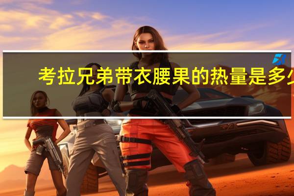 考拉兄弟 带衣腰果的热量是多少