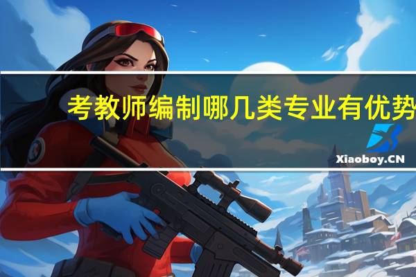 考教师编制哪几类专业有优势