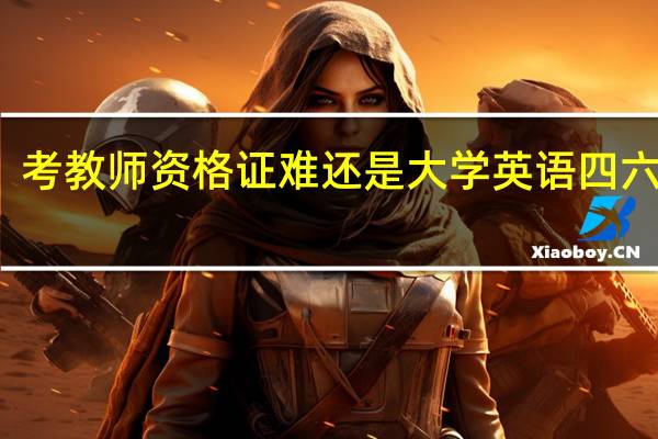 考教师资格证难还是大学英语四六级难