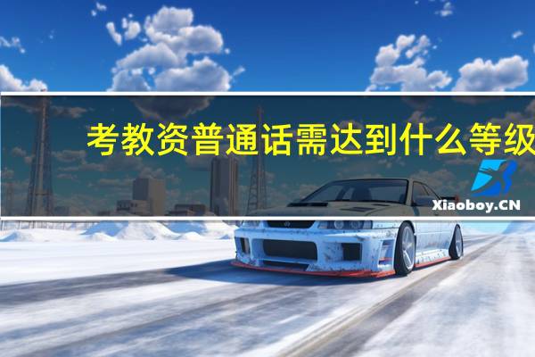 考教资普通话需达到什么等级