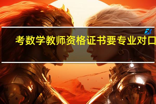 考数学教师资格证书要专业对口不，比如一定要数学专业