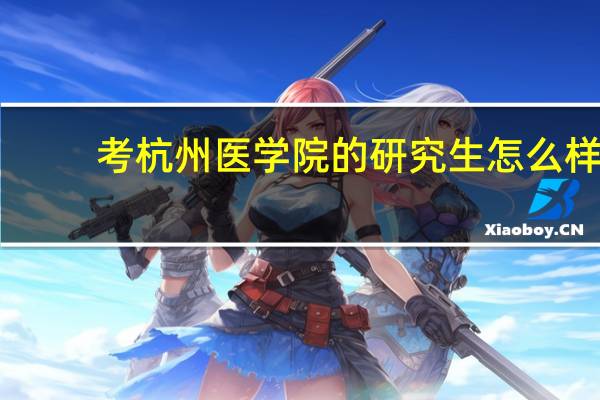 考杭州医学院的研究生怎么样