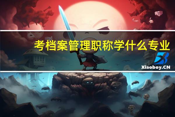 考档案管理职称学什么专业