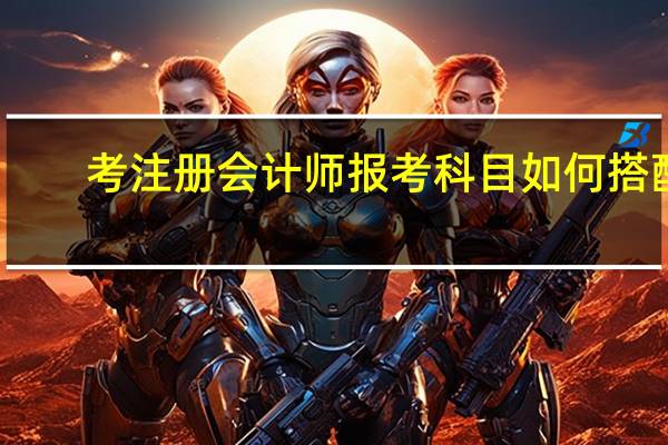 考注册会计师报考科目如何搭配