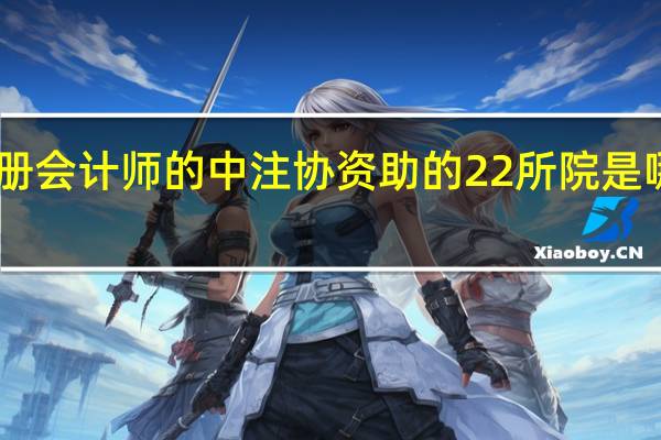 考注册会计师的中注协资助的22所院是哪22所院校