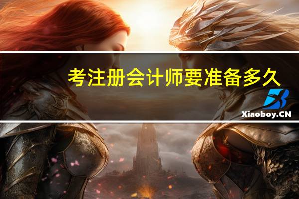 考注册会计师要准备多久