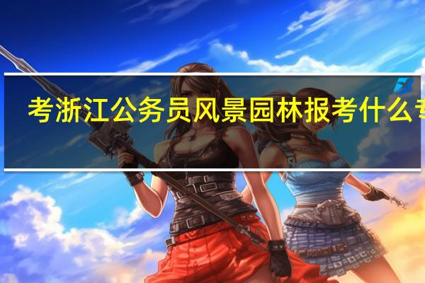 考浙江公务员风景园林报考什么专业