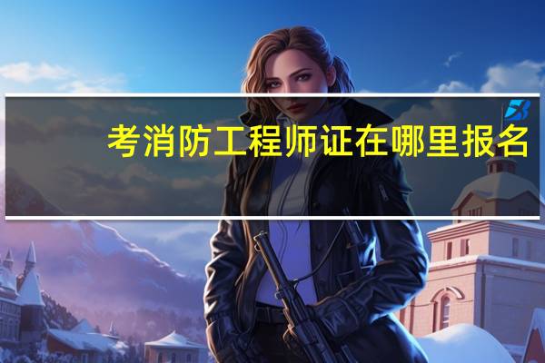 考消防工程师证在哪里报名
