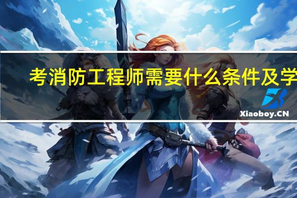 考消防工程师需要什么条件及学历