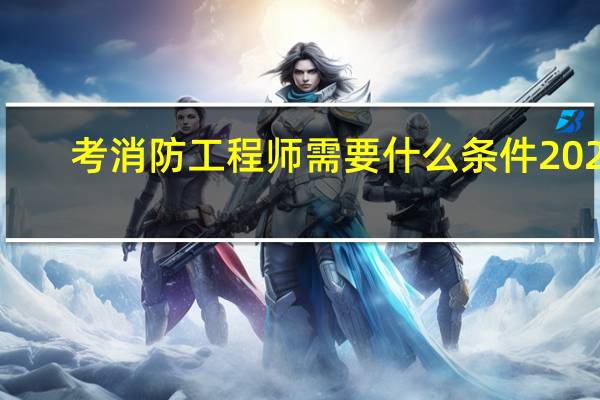 考消防工程师需要什么条件2023