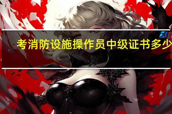 考消防设施操作员中级证书多少钱