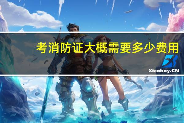 考消防证大概需要多少费用
