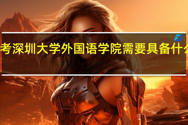 考深圳大学外国语学院需要具备什么条件