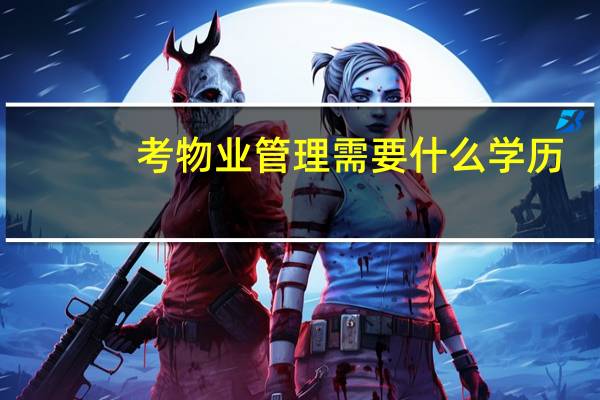 考物业管理需要什么学历