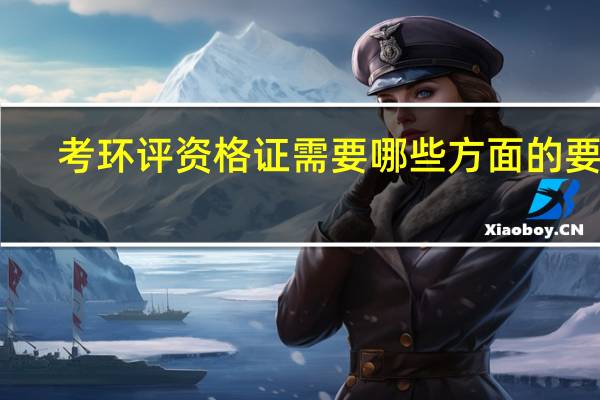 考环评资格证需要哪些方面的要求