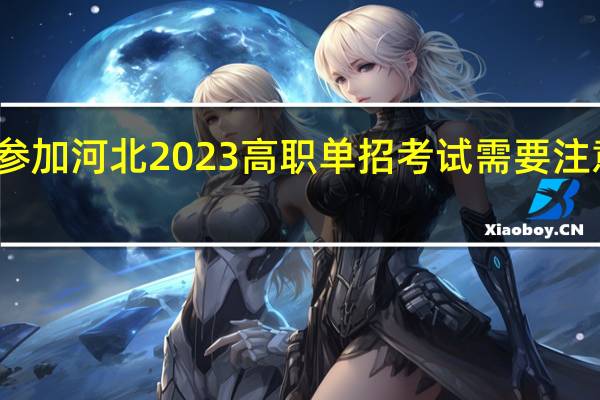 考生参加河北2023高职单招考试需要注意哪些事项？