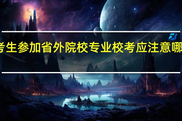 考生参加省外院校专业校考应注意哪些事项