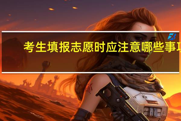 考生填报志愿时应注意哪些事项